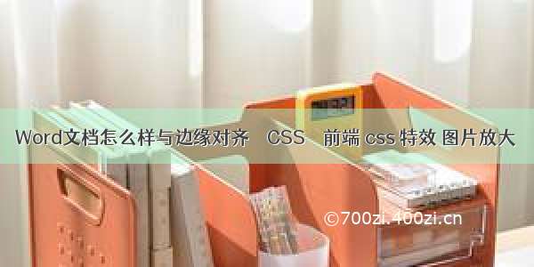 Word文档怎么样与边缘对齐 – CSS – 前端 css 特效 图片放大