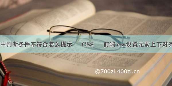 html中判断条件不符合怎么提示 – CSS – 前端 css设置元素上下对齐方式