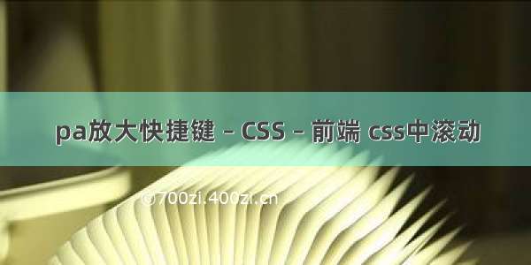 pa放大快捷键 – CSS – 前端 css中滚动