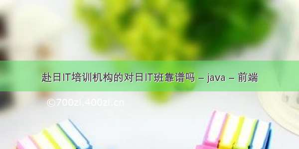 赴日IT培训机构的对日IT班靠谱吗 – java – 前端