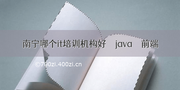 南宁哪个it培训机构好 – java – 前端