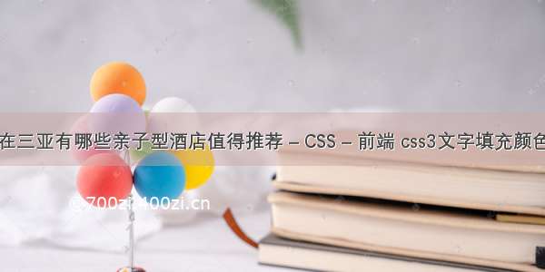 在三亚有哪些亲子型酒店值得推荐 – CSS – 前端 css3文字填充颜色