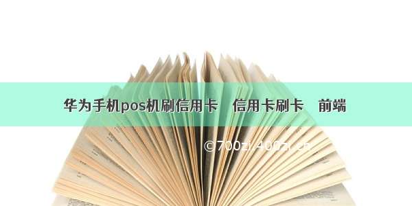 华为手机pos机刷信用卡 – 信用卡刷卡 – 前端