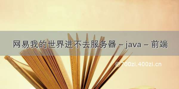 网易我的世界进不去服务器 – java – 前端