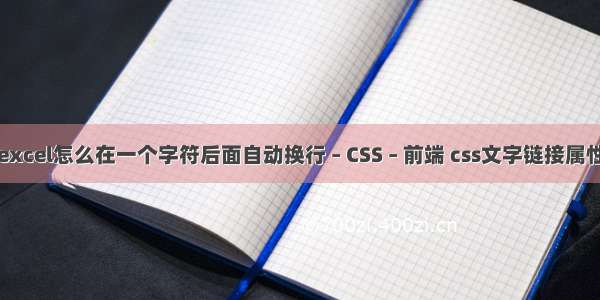 excel怎么在一个字符后面自动换行 – CSS – 前端 css文字链接属性