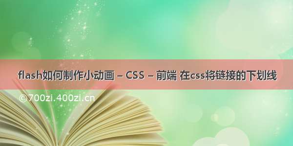 flash如何制作小动画 – CSS – 前端 在css将链接的下划线