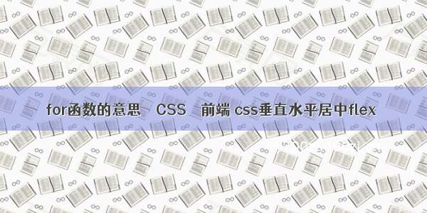 for函数的意思 – CSS – 前端 css垂直水平居中flex