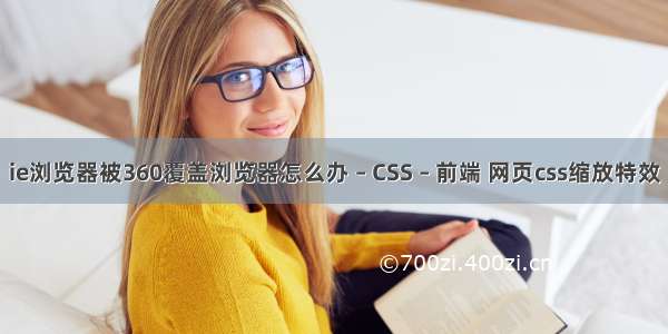 ie浏览器被360覆盖浏览器怎么办 – CSS – 前端 网页css缩放特效