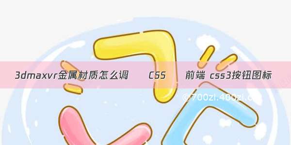 3dmaxvr金属材质怎么调 – CSS – 前端 css3按钮图标