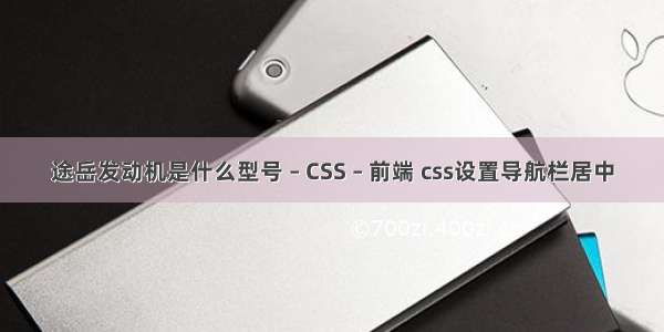 途岳发动机是什么型号 – CSS – 前端 css设置导航栏居中