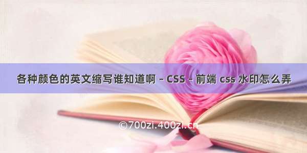 各种颜色的英文缩写谁知道啊 – CSS – 前端 css 水印怎么弄