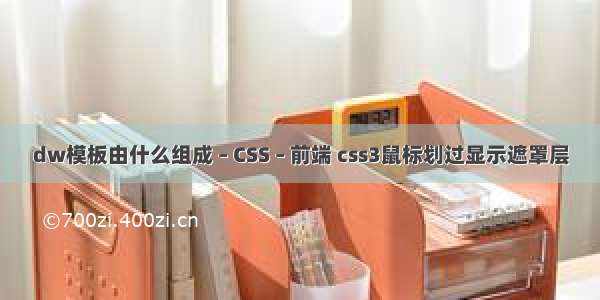 dw模板由什么组成 – CSS – 前端 css3鼠标划过显示遮罩层