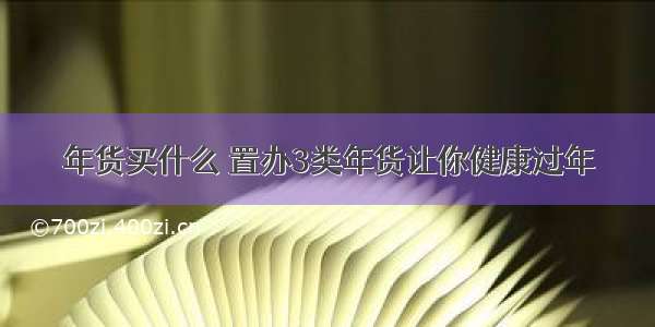 年货买什么 置办3类年货让你健康过年