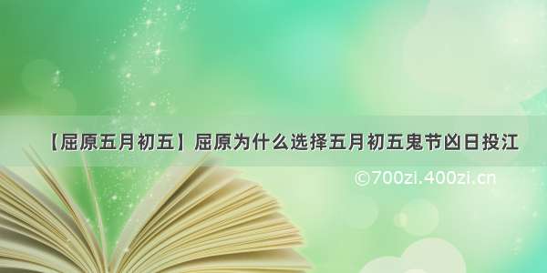 【屈原五月初五】屈原为什么选择五月初五鬼节凶日投江