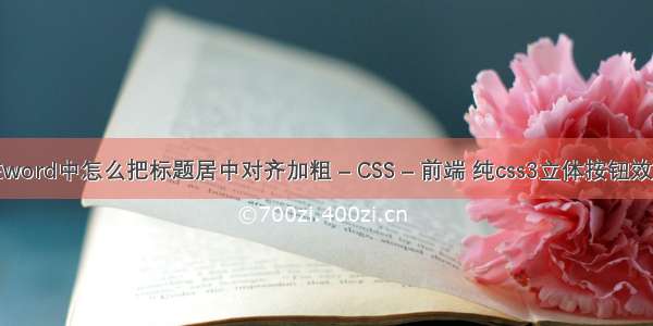 在word中怎么把标题居中对齐加粗 – CSS – 前端 纯css3立体按钮效果