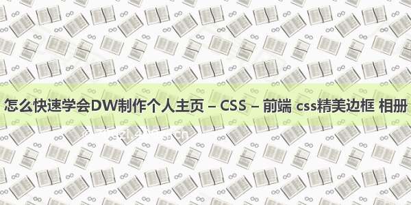 怎么快速学会DW制作个人主页 – CSS – 前端 css精美边框 相册