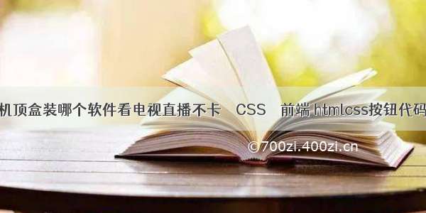 机顶盒装哪个软件看电视直播不卡 – CSS – 前端 htmlcss按钮代码