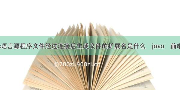 c语言源程序文件经过连接后生成文件的扩展名是什么 – java – 前端