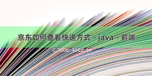 京东如何查看快递方式 – java – 前端