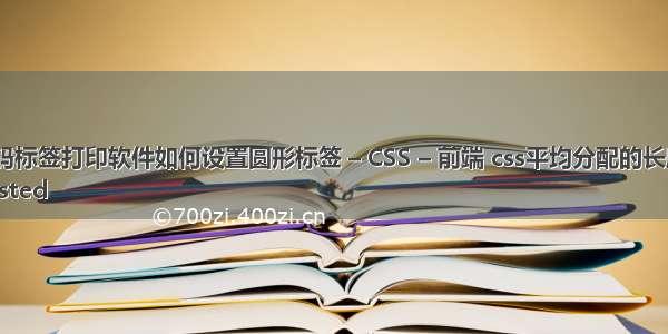 条码标签打印软件如何设置圆形标签 – CSS – 前端 css平均分配的长度	
Posted 
