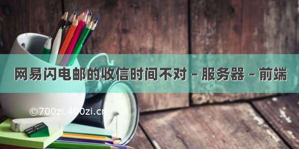 网易闪电邮的收信时间不对 – 服务器 – 前端