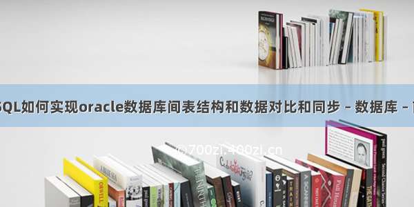 PLSQL如何实现oracle数据库间表结构和数据对比和同步 – 数据库 – 前端