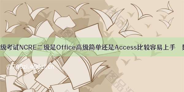 全国计算机等级考试NCRE二级是Office高级简单还是Access比较容易上手 – 数据库 – 前端