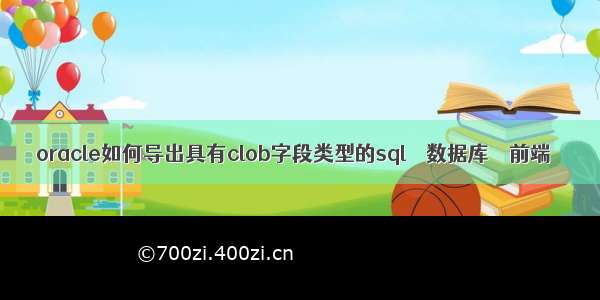 oracle如何导出具有clob字段类型的sql – 数据库 – 前端