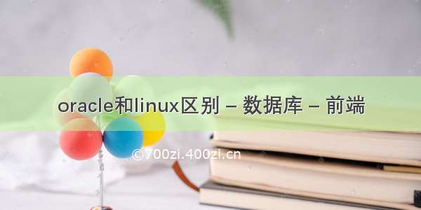 oracle和linux区别 – 数据库 – 前端