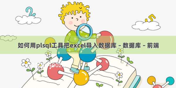 如何用plsql工具把excel导入数据库 – 数据库 – 前端