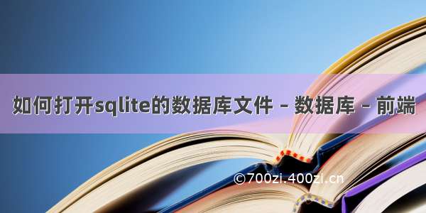 如何打开sqlite的数据库文件 – 数据库 – 前端