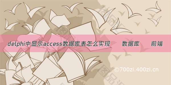 delphi中显示access数据库表怎么实现 – 数据库 – 前端