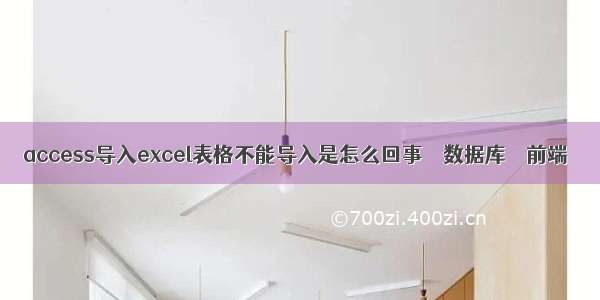 access导入excel表格不能导入是怎么回事 – 数据库 – 前端