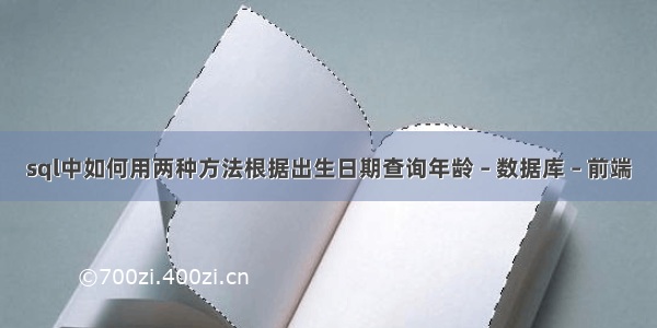 sql中如何用两种方法根据出生日期查询年龄 – 数据库 – 前端