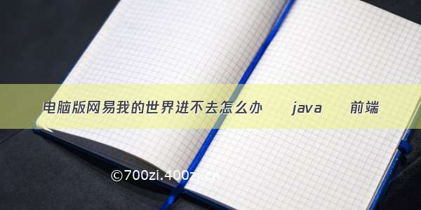 电脑版网易我的世界进不去怎么办 – java – 前端