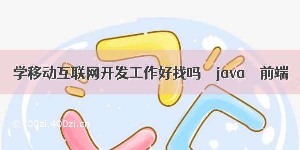 学移动互联网开发工作好找吗 – java – 前端