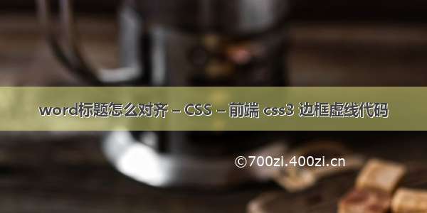 word标题怎么对齐 – CSS – 前端 css3 边框虚线代码