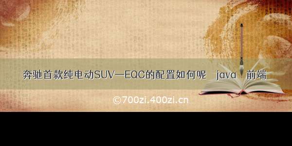 奔驰首款纯电动SUV—EQC的配置如何呢 – java – 前端