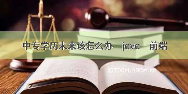 中专学历未来该怎么办 – java – 前端