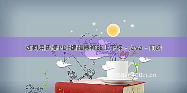 如何用迅捷PDF编辑器修改上下标 – java – 前端