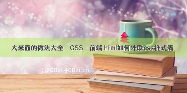 大米面的做法大全 – CSS – 前端 html如何外联css样式表