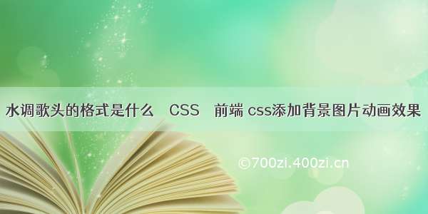 水调歌头的格式是什么 – CSS – 前端 css添加背景图片动画效果