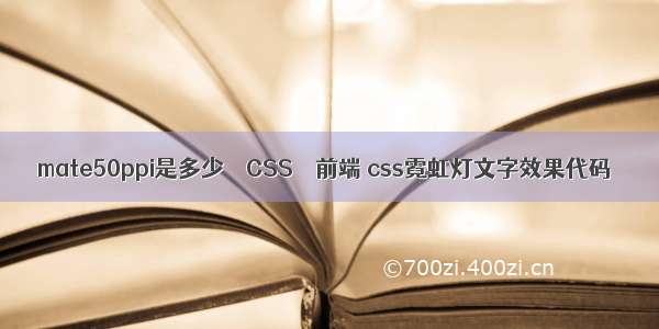 mate50ppi是多少 – CSS – 前端 css霓虹灯文字效果代码