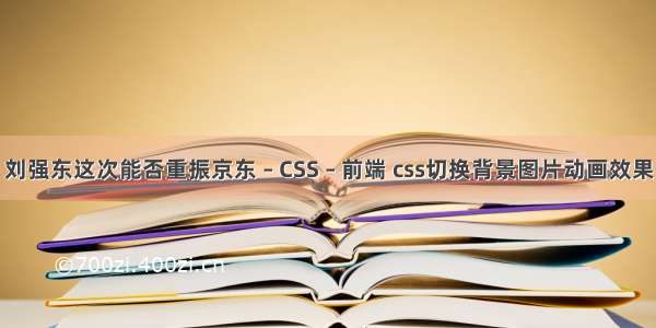 刘强东这次能否重振京东 – CSS – 前端 css切换背景图片动画效果