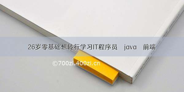 26岁零基础想转行学习IT程序员 – java – 前端