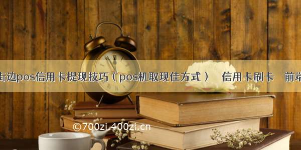 街边pos信用卡提现技巧（pos机取现佳方式） – 信用卡刷卡 – 前端