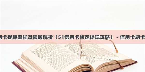 51信用卡提现流程及限额解析（51信用卡快速提现攻略） – 信用卡刷卡 – 前端