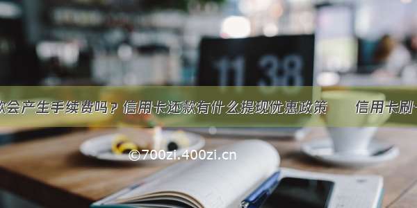 信用卡还款会产生手续费吗？信用卡还款有什么提现优惠政策 – 信用卡刷卡 – 前端