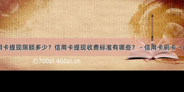 信用卡提现限额多少？信用卡提现收费标准有哪些？ – 信用卡刷卡 – 前端