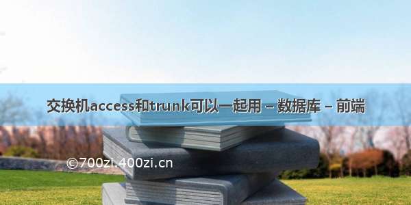 交换机access和trunk可以一起用 – 数据库 – 前端